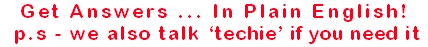 Get Answers In Plain English! p.s. - we also talk "techie" if you need it